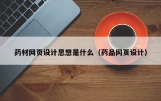 浚县药材网页设计思想是什么（药品网页设计）